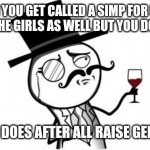 Gentlemen | WHEN YOU GET CALLED A SIMP FOR BEING NICE TO THE GIRLS AS WELL BUT YOU DON'T CARE; MY MOM DOES AFTER ALL RAISE GENTLEMEN | image tagged in gentlemen | made w/ Imgflip meme maker