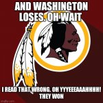 redskins | AND WASHINGTON LOSES. OH WAIT; I READ THAT WRONG. OH YYYEEEAAAHHHH!
THEY WON | image tagged in redskins | made w/ Imgflip meme maker