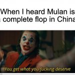 Joker - You get what you deserve Proper Template | When I heard Mulan is a complete flop in China: | image tagged in joker - you get what you deserve proper template | made w/ Imgflip meme maker