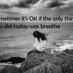 Sometimes it’s OK if the only thing you did today was breathe meme