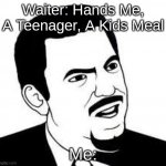 But Seriously! | Waiter: Hands Me, A Teenager, A Kids Meal; Me: | image tagged in are you serious | made w/ Imgflip meme maker