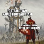 Giant knight | FOOTBALL TEAM NAMED FOOTBALL TEAM; FOOTBALL TEAM WITH A CUTE NICKNAME | image tagged in giant knight | made w/ Imgflip meme maker