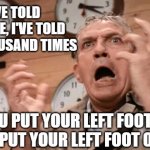 Howard Beale | IF I'VE TOLD YOU ONCE, I'VE TOLD YOU A THOUSAND TIMES; YOU PUT YOUR LEFT FOOT IN  YOU PUT YOUR LEFT FOOT OUT!!! | image tagged in howard beale | made w/ Imgflip meme maker