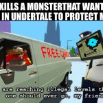 Sanes | ME: *KILLS A MONSTERTHAT WANTS TO KILL ME  IN UNDERTALE TO PROTECT MY SELF*; SANS: | image tagged in you are reaching illegal levels that no one should ever go | made w/ Imgflip meme maker