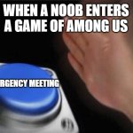 Nut Button (CrystalBot) | WHEN A NOOB ENTERS A GAME OF AMONG US; EMERGENCY MEETING | image tagged in nut button crystalbot | made w/ Imgflip meme maker