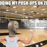 Online PE be like | ME DOING MY PUSH-UPS ON ZOOM | image tagged in meme man fisical educashun | made w/ Imgflip meme maker