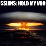 Russian meme | RUSSIANS: HOLD MY VODKA | image tagged in tsar bomba | made w/ Imgflip meme maker