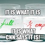 It is what it is | IT IS WHAT IT IS; IT IS WHAT CNN SAYS IT IS! | image tagged in half full or half empty,cnn | made w/ Imgflip meme maker