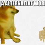 In a alternative world | IN A ALTERNATIVE WORLD | image tagged in in a alt world | made w/ Imgflip meme maker