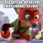Big Red Button - Zootopia edition | BIG RED BUTTON: DO NOT PRESS
EVERY CHARACTER EVER: | image tagged in nick wilde big red button,nick wilde,zootopia,big red button,funny,memes | made w/ Imgflip meme maker