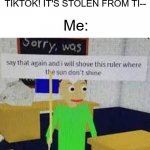 yes | Me: listening to some music; some random tiktok girl: THAT'S FROM TIKTOK! IT'S STOLEN FROM TI--; Me: | image tagged in say that again and ill shove this ruler where the sun dont shine,funny,memes,roblox,tiktok,song | made w/ Imgflip meme maker
