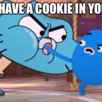 Gum my ball | WHEN U HAVE A COOKIE IN YOUR HAND | image tagged in ajt from reddit | made w/ Imgflip meme maker