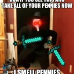 I smell pennies meme template | RUN IF YOU SEE THIS AND TAKE ALL OF YOUR PENNIES NOW; I SMELL PENNIES | image tagged in i smell pennies meme template | made w/ Imgflip meme maker