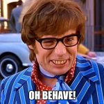 OH BEHAVE | OH BEHAVE! | image tagged in austin powers | made w/ Imgflip meme maker