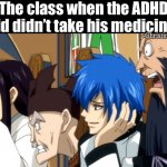 The ADHD kid didn't take his medicine | The class when the ADHD kid didn’t take his medicine; -Christina Oliveira | image tagged in magic council,fairy tail,adhd,school,medicine,class | made w/ Imgflip meme maker