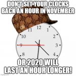 Scumbag Daylight Savings Time Meme | DON'T SET YOUR CLOCKS BACK AN HOUR IN NOVEMBER; OR 2020 WILL LAST AN HOUR LONGER! | image tagged in memes,scumbag daylight savings time | made w/ Imgflip meme maker