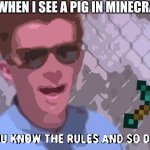 lol | ME WHEN I SEE A PIG IN MINECRAFT | image tagged in rick astley you know the rules | made w/ Imgflip meme maker