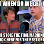 Back to the Future | WAIT WHEN DO WE GET BACK SOMEONE STOLE THE TIME MACHINE! SORRY WERE STUCK HERE FOR THE REST OF OUR LIVES | image tagged in back to the future | made w/ Imgflip meme maker