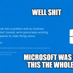 Microsoft was behind it the whole time! | WELL SHIT; MICROSOFT WAS BEHIND THIS THE WHOLE TIME! | image tagged in microsoft climate error screen | made w/ Imgflip meme maker