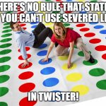 Confusing coronavirus rules? We've got you covered. | THERE'S NO RULE THAT STATES THAT YOU CAN'T USE SEVERED LIMBS; IN TWISTER! | image tagged in confusing coronavirus rules we've got you covered,twister,games | made w/ Imgflip meme maker