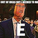 eeeeeeeeeeeeeeeeeeeeeeeeeeeeeeeeeeeeeee | WHEN I RUN OUT OF IDEAS BUT I NEEDED TO MAKE A MEME | image tagged in lord maarquad,e meme,e,funny,memes,dank memes | made w/ Imgflip meme maker