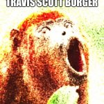 Surprised Monkey | WHEN I GET A TRAVIS SCOTT BURGER | image tagged in surprised monkey | made w/ Imgflip meme maker