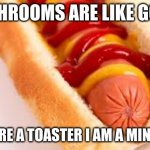 hot dog | MUSHROOMS ARE LIKE GOATS; IF YOU ARE A TOASTER I AM A MINI FRIDGE | image tagged in hot dog | made w/ Imgflip meme maker