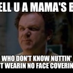 Step brothers | WELL U A MAMA'S BOI; WHO DON'T KNOW NUTTIN' BOUT WEARIN NO FACE COVERIN BOI | image tagged in step brothers,memes,face mask,coronavirus,dank memes,boi | made w/ Imgflip meme maker