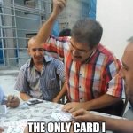 Man Slap Card on Table | THE ONLY CARD I GOT IS THE ACE OF HEARTS! | image tagged in man slap card on table | made w/ Imgflip meme maker