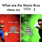 mario says, luigi says | FORTNITE; IF IT PLAYS FORTNITE, HIT IT WITH THE ABORTNITE; FORTNITE IS A GAME WHERE MANY PEOPLE PLAY GAMES AND JOIN TOGETHER AS A COMMUNITY | image tagged in mario says luigi says | made w/ Imgflip meme maker