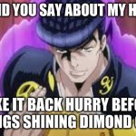 JJBA | WHAT DID YOU SAY ABOUT MY HAIR!!!!!!! TAKE IT BACK HURRY BEFORE HE BRINGS SHINING DIMOND ON YOU. | image tagged in jjba,funny,fun,anime | made w/ Imgflip meme maker