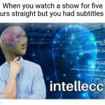 "reading" | When you watch a show for five hours straight but you had subtitles on | image tagged in intelecc,memes,stop reading the tags,please | made w/ Imgflip meme maker