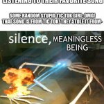 Silence, lesser ones | LITERALLY ANYONE: IS LISTENING TO THEIR FAVORITE SONG; SOME RANDOM STUPID TIC TOK GIRL: OMG! THAT SONG IS FROM TIC TOK! THEY STOLE IT FROM-; MEANINGLESS BEING | image tagged in silence crab,tic tok sucks,memes | made w/ Imgflip meme maker