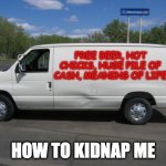Kidnap me | FREE BEER, HOT CHICKS, HUGE PILE OF CASH, MEANING OF LIFE; HOW TO KIDNAP ME | image tagged in how to kidnap me | made w/ Imgflip meme maker