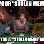 Star Trek TNG Poker Table - "'Stolen Meme' Meme" Meme | I'LL SEE YOUR "STOLEN MEME" MEME; AND RAISE YOU A "'STOLEN MEME' MEME" MEME | image tagged in star trek,star trek the next generation,riker,worf,poker,deanna troi | made w/ Imgflip meme maker