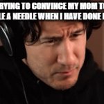 pretty much the truth | ME TRYING TO CONVINCE MY MOM TO LET ME HANDLE A NEEDLE WHEN I HAVE DONE IT BEFORE | image tagged in gifs,markiplier | made w/ Imgflip video-to-gif maker