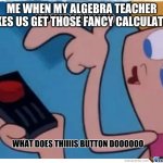 math class | ME WHEN MY ALGEBRA TEACHER MAKES US GET THOSE FANCY CALCULATORS | image tagged in what does this button do | made w/ Imgflip meme maker