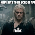 Witcher Geralt | WHEN THE MEME HAS TO BE SCHOOL APPROPRIATE; FRICK | image tagged in witcher geralt | made w/ Imgflip meme maker