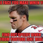 Speedy Diver Isnt Real | THE FACE YOU MAKE WHEN YOU; FIND OUT SPEEDY DIVER FROM YOUTUBE ISNT REAL | image tagged in tom brady,speedy diver,the speedy diver | made w/ Imgflip meme maker