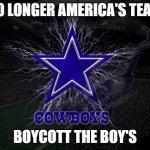 Dallas Cowboys | NO LONGER AMERICA'S TEAM; BOYCOTT THE BOY'S | image tagged in dallas cowboys | made w/ Imgflip meme maker