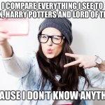 Clueless Millennials | I COMPARE EVERYTHING I SEE TO BATMAN, HARRY POTTERS AND LORD OF THE RING; BECAUSE I DON’T KNOW ANYTHING | image tagged in millenial | made w/ Imgflip meme maker