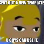 New Meme Template! | SENT OUT A NEW TEMPLATE! U GUYS CAN USE IT, | image tagged in toon link face | made w/ Imgflip meme maker