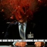 Scanners Mind Blown | HELPING THE KIDS WITH DISTANT LEARNING AND HOME SCHOOLING | image tagged in scanners mind blown | made w/ Imgflip meme maker