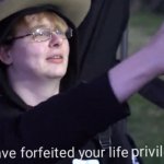 You have forfeited your life privileges meme