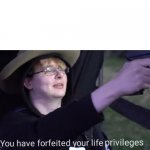 A new meme template for ya | image tagged in you have forfeited your life privileges | made w/ Imgflip meme maker