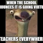 Virtual Learning | WHEN THE SCHOOL ANNOUNCES IT IS GOING VIRTUAL.. TEACHERS EVERYWHERE | image tagged in sid the sloth | made w/ Imgflip meme maker
