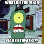 Horrified Plankton | WHAT DO YOU MEAN; I FAILED THE TEST!? | image tagged in horrified plankton | made w/ Imgflip meme maker