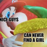 R/niceguys | NICE GUYS; CAN NEVER FIND A GIRL | image tagged in suprised mario | made w/ Imgflip meme maker