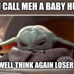mad baby yoda | YOU CALL MEH A BABY HUH? WELL THINK AGAIN LOSER! | image tagged in mad baby yoda | made w/ Imgflip meme maker