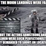 Proof they were faked | YES, THE MOON LANDINGS WERE FAKED. BUT THE ACTORS ARMSTRONG AND ALDRIN WERE SUCH PERFECTIONISTS, THEY DEMANDED TO SHOOT ON LOCATION. | image tagged in moon landing | made w/ Imgflip meme maker